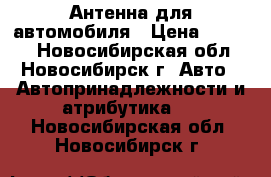 Антенна для автомобиля › Цена ­ 1 100 - Новосибирская обл., Новосибирск г. Авто » Автопринадлежности и атрибутика   . Новосибирская обл.,Новосибирск г.